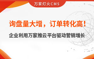 詢盤量大增，訂單轉化高！化工企業利用萬家推云平臺驅動營銷增長--SaaS智能營銷管理系統